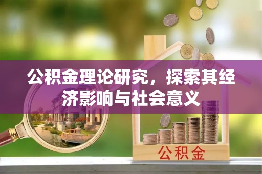 南阳公积金理论研究，探索其经济影响与社会意义