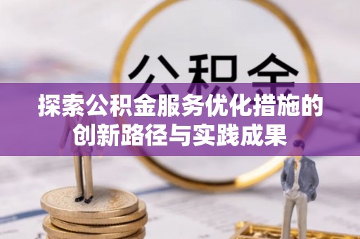 南阳探索公积金服务优化措施的创新路径与实践成果