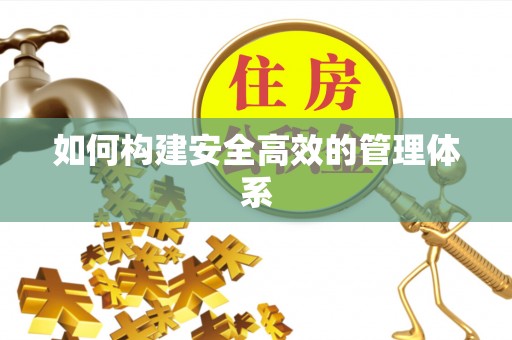 南阳如何构建安全高效的管理体系