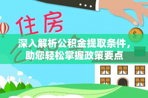 南阳深入解析公积金提取条件，助您轻松掌握政策要点