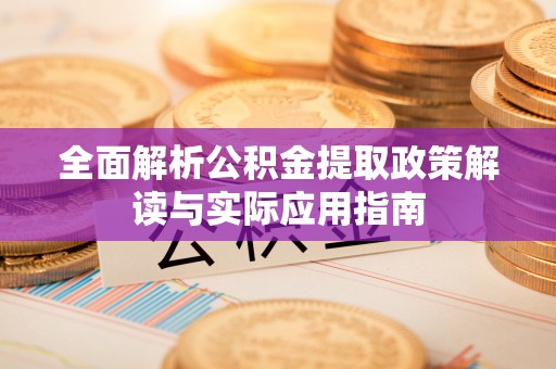 南阳全面解析公积金提取政策解读与实际应用指南