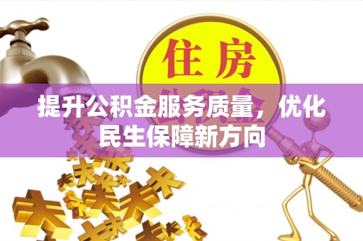 南阳提升公积金服务质量，优化民生保障新方向