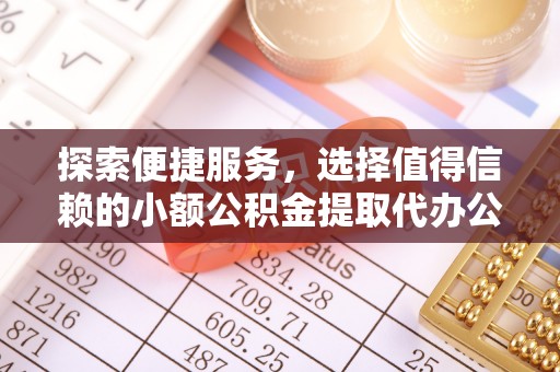 南阳探索便捷服务，选择值得信赖的小额公积金提取代办公司