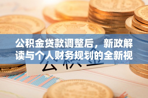 南阳公积金贷款调整后，新政解读与个人财务规划的全新视角