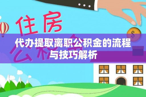 南阳代办提取离职公积金的流程与技巧解析