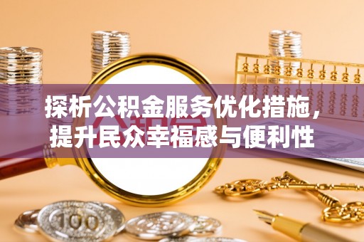 南阳探析公积金服务优化措施，提升民众幸福感与便利性