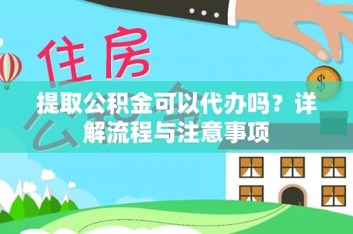 南阳提取公积金可以代办吗？详解流程与注意事项