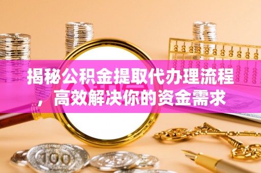 南阳揭秘公积金提取代办理流程，高效解决你的资金需求
