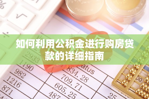 南阳如何利用公积金进行购房贷款的详细指南