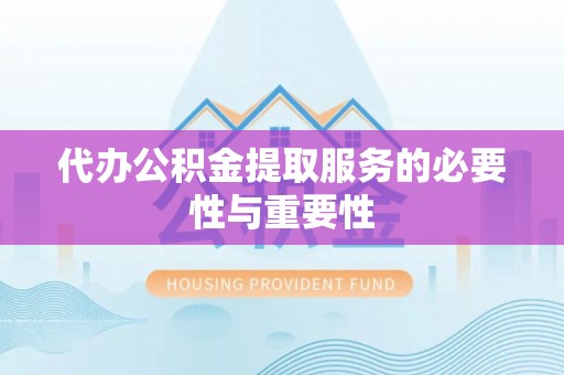 南阳代办公积金提取服务的必要性与重要性