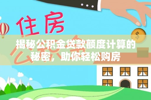 南阳揭秘公积金贷款额度计算的秘密，助你轻松购房