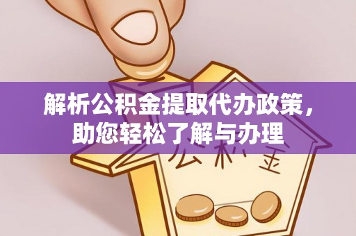 南阳解析公积金提取代办政策，助您轻松了解与办理