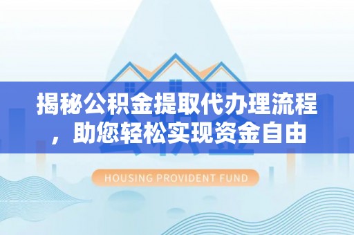 南阳揭秘公积金提取代办理流程，助您轻松实现资金自由