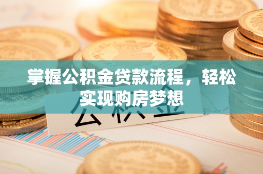 南阳掌握公积金贷款流程，轻松实现购房梦想