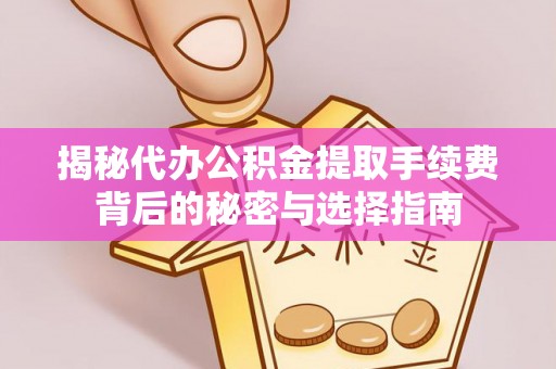 南阳揭秘代办公积金提取手续费背后的秘密与选择指南