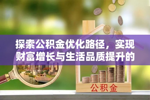 南阳探索公积金优化路径，实现财富增长与生活品质提升的双赢