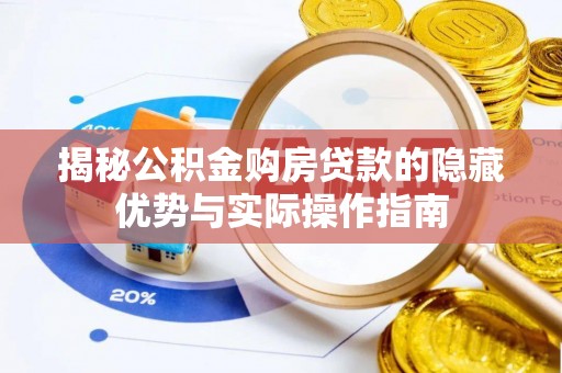 南阳揭秘公积金购房贷款的隐藏优势与实际操作指南