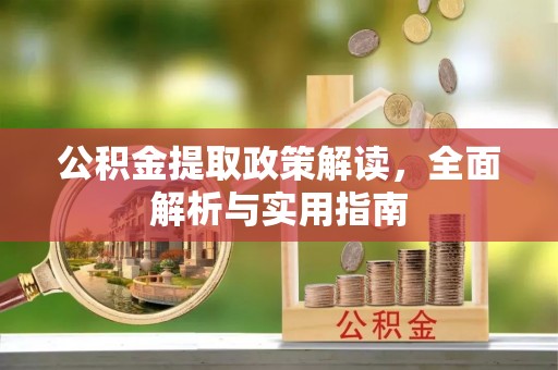 南阳公积金提取政策解读，全面解析与实用指南