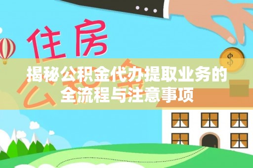 南阳揭秘公积金代办提取业务的全流程与注意事项