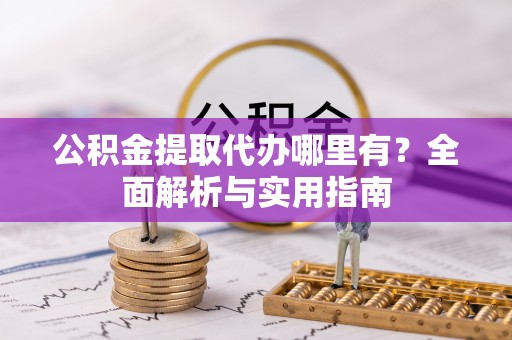 南阳公积金提取代办哪里有？全面解析与实用指南