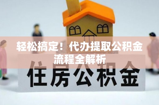 南阳轻松搞定！代办提取公积金流程全解析
