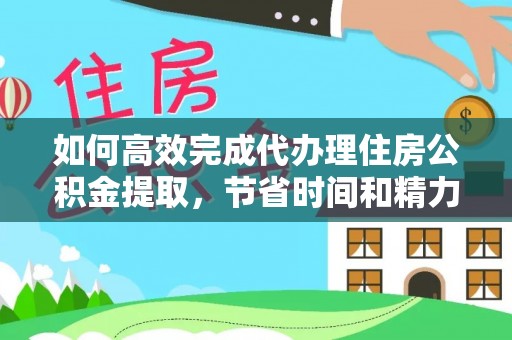 南阳如何高效完成代办理住房公积金提取，节省时间和精力？