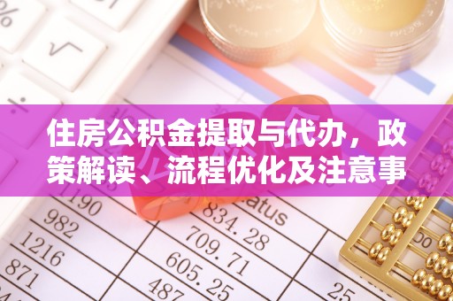 南阳住房公积金提取与代办，政策解读、流程优化及注意事项