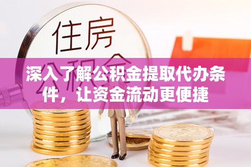 南阳深入了解公积金提取代办条件，让资金流动更便捷