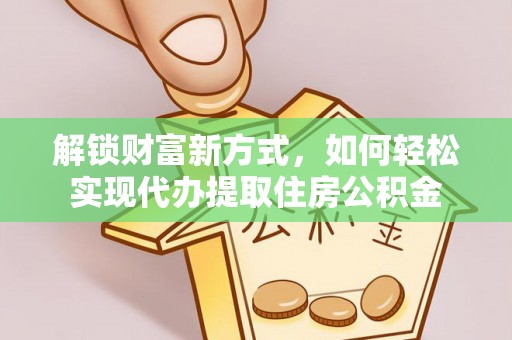 南阳解锁财富新方式，如何轻松实现代办提取住房公积金