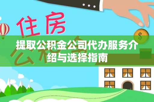 南阳提取公积金公司代办服务介绍与选择指南