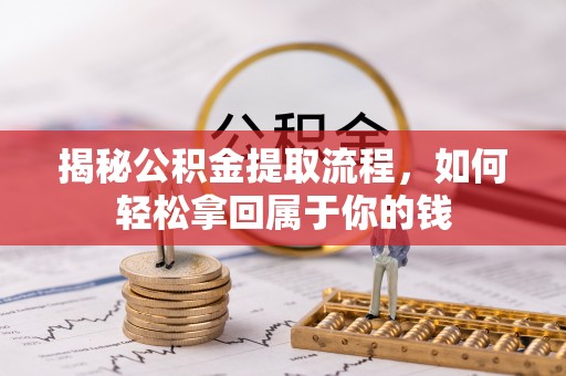 南阳揭秘公积金提取流程，如何轻松拿回属于你的钱