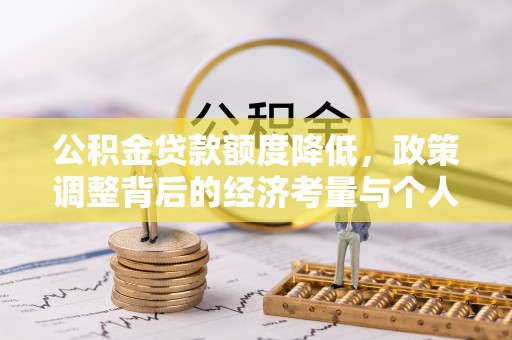 南阳公积金贷款额度降低，政策调整背后的经济考量与个人应对策略