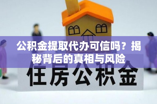南阳公积金提取代办可信吗？揭秘背后的真相与风险
