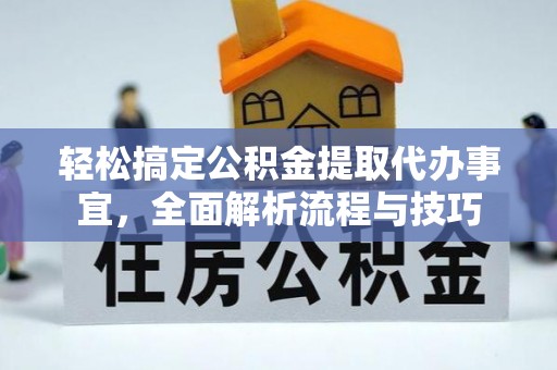 南阳轻松搞定公积金提取代办事宜，全面解析流程与技巧