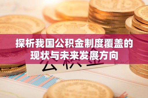 南阳探析我国公积金制度覆盖的现状与未来发展方向
