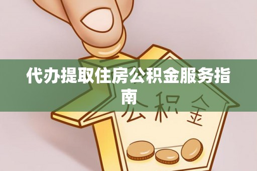 南阳代办提取住房公积金服务指南