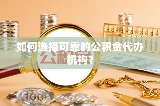 南阳如何选择可靠的公积金代办机构？
