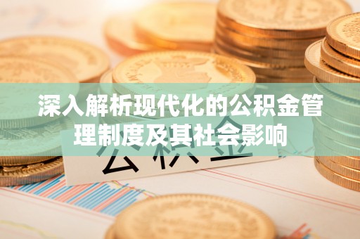 南阳深入解析现代化的公积金管理制度及其社会影响