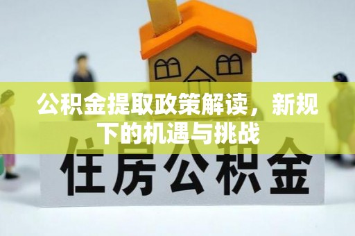 南阳公积金提取政策解读，新规下的机遇与挑战