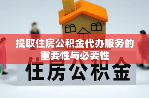 南阳提取住房公积金代办服务的重要性与必要性