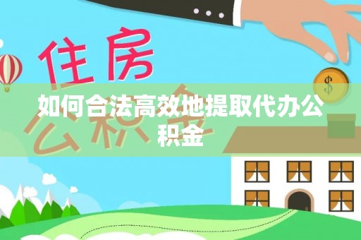 南阳如何合法高效地提取代办公积金