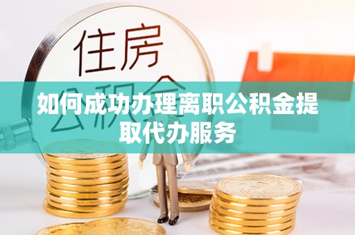 南阳如何成功办理离职公积金提取代办服务
