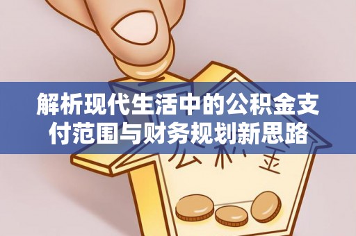 南阳解析现代生活中的公积金支付范围与财务规划新思路