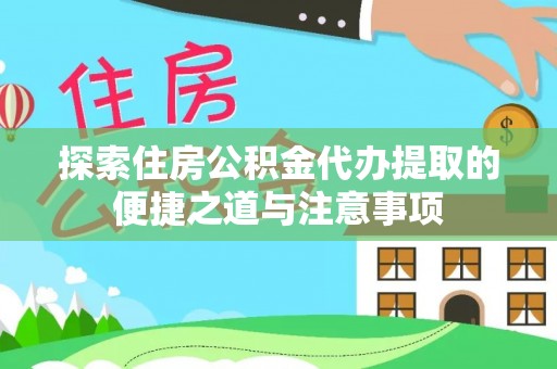 南阳探索住房公积金代办提取的便捷之道与注意事项
