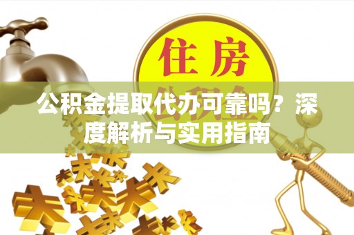 南阳公积金提取代办可靠吗？深度解析与实用指南