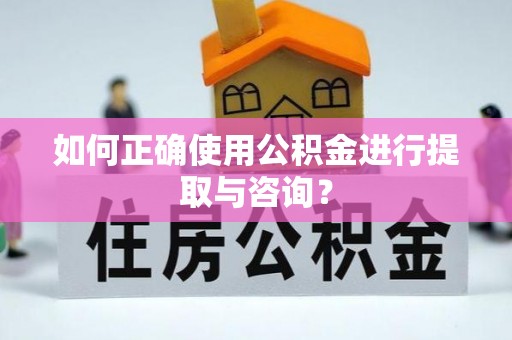 南阳如何正确使用公积金进行提取与咨询？