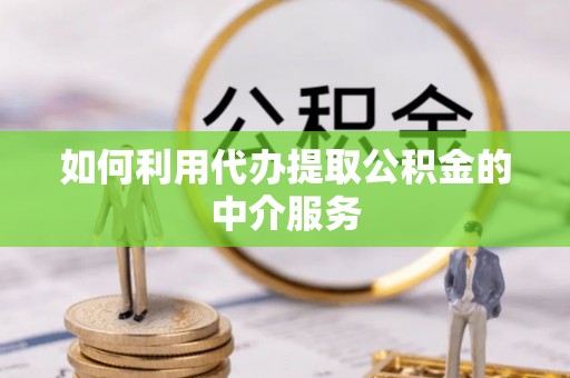 南阳如何利用代办提取公积金的中介服务