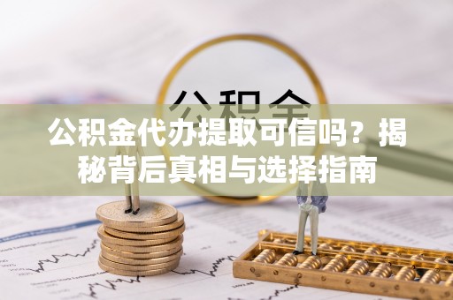 南阳公积金代办提取可信吗？揭秘背后真相与选择指南