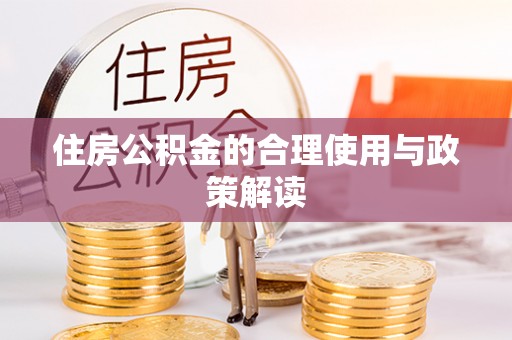 南阳住房公积金的合理使用与政策解读