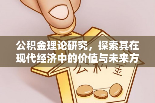 南阳公积金理论研究，探索其在现代经济中的价值与未来方向
